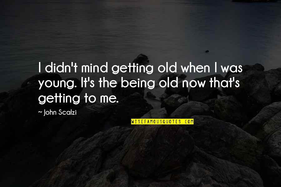 Theyll Regret It Quotes By John Scalzi: I didn't mind getting old when I was Theyll Regret It Quotes By John Scalzi: I didn't mind getting old when I was