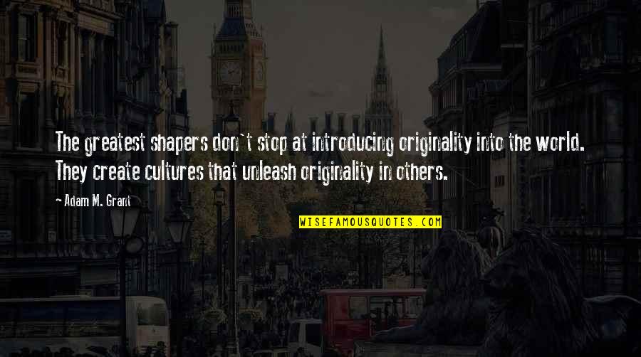 They'm Quotes By Adam M. Grant: The greatest shapers don't stop at introducing originality They'm Quotes By Adam M. Grant: The greatest shapers don't stop at introducing originality