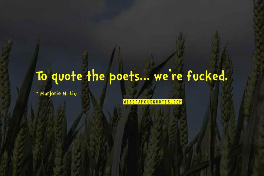 Theyn Quotes By Marjorie M. Liu: To quote the poets... we're fucked. Theyn Quotes By Marjorie M. Liu: To quote the poets... we're fucked.