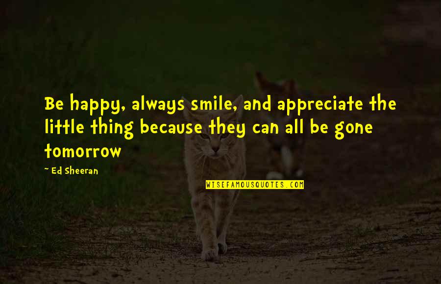 They're All Gone Quotes By Ed Sheeran: Be happy, always smile, and appreciate the little