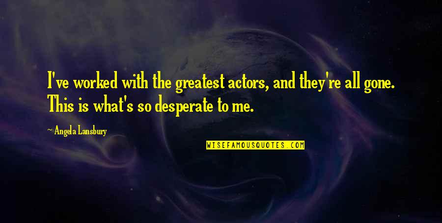 They're Gone Quotes By Angela Lansbury: I've worked with the greatest actors, and they're