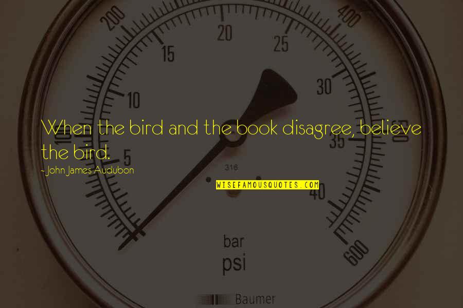 Theyre Here Movie Quote Quotes By John James Audubon: When the bird and the book disagree, believe Theyre Here Movie Quote Quotes By John James Audubon: When the bird and the book disagree, believe