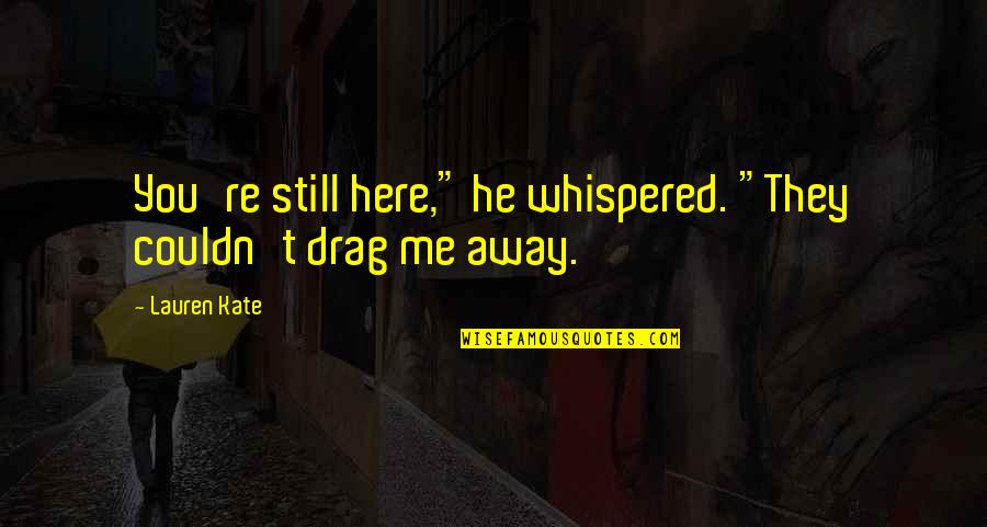 They're Here Quotes By Lauren Kate: You're still here," he whispered. "They couldn't drag