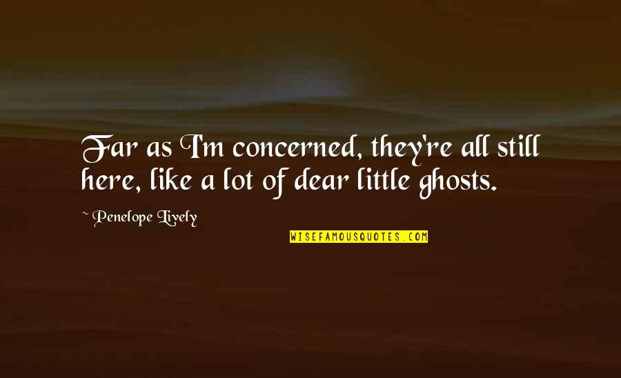 They're Here Quotes By Penelope Lively: Far as I'm concerned, they're all still here,