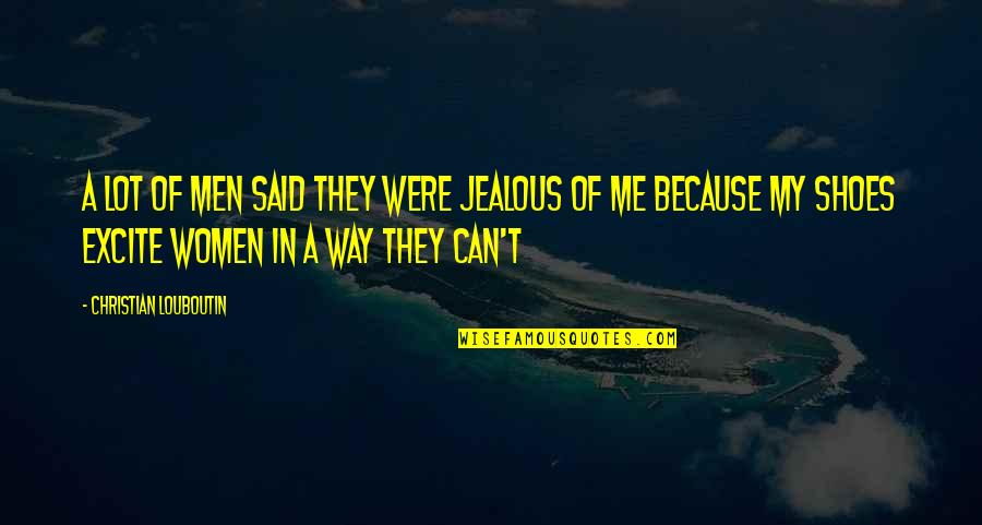 They're Jealous Quotes By Christian Louboutin: A lot of men said they were jealous They're Jealous Quotes By Christian Louboutin: A lot of men said they were jealous