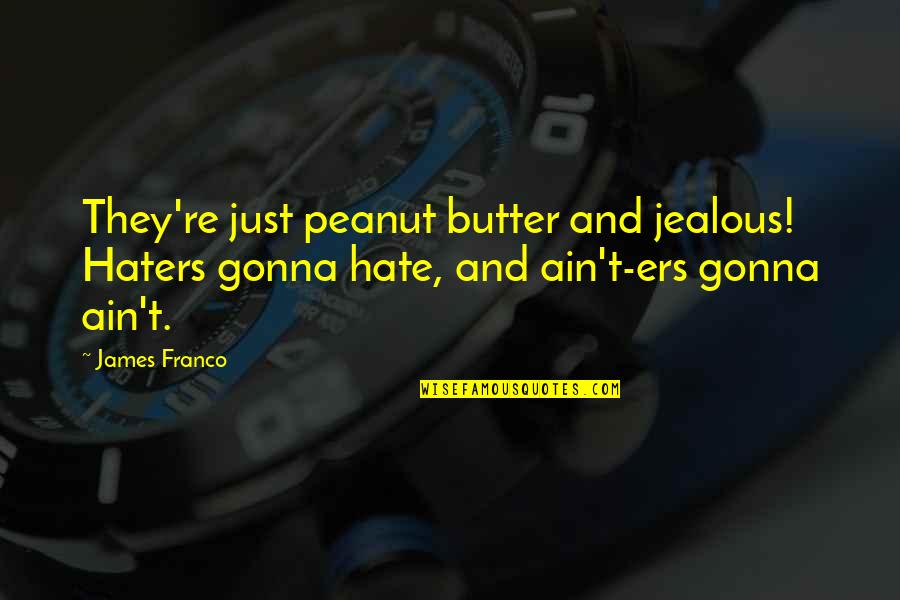 They're Jealous Quotes By James Franco: They're just peanut butter and jealous! Haters gonna They're Jealous Quotes By James Franco: They're just peanut butter and jealous! Haters gonna