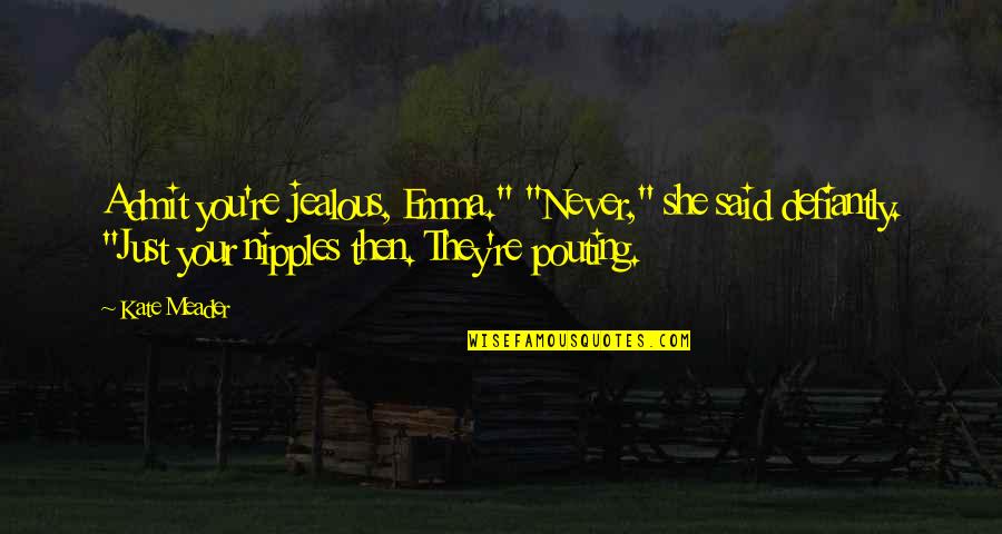 They're Jealous Quotes By Kate Meader: Admit you're jealous, Emma." "Never," she said defiantly. They're Jealous Quotes By Kate Meader: Admit you're jealous, Emma." "Never," she said defiantly.