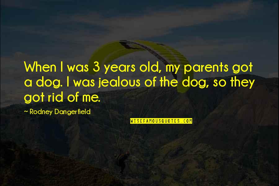 They're Jealous Quotes By Rodney Dangerfield: When I was 3 years old, my parents