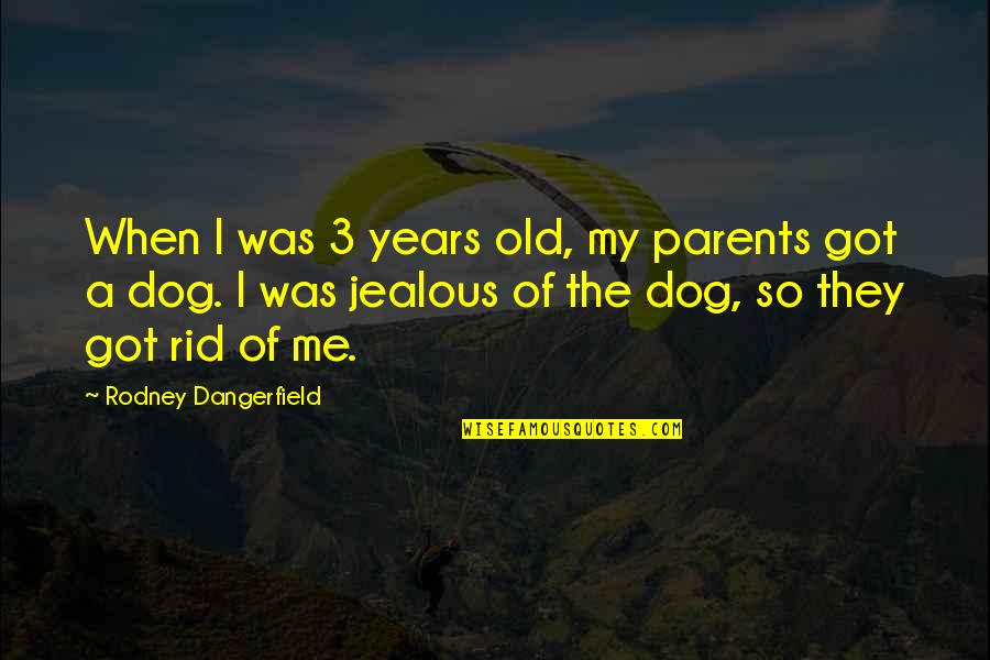 They're Jealous Quotes By Rodney Dangerfield: When I was 3 years old, my parents They're Jealous Quotes By Rodney Dangerfield: When I was 3 years old, my parents