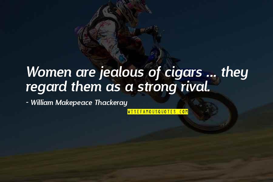 They're Jealous Quotes By William Makepeace Thackeray: Women are jealous of cigars ... they regard