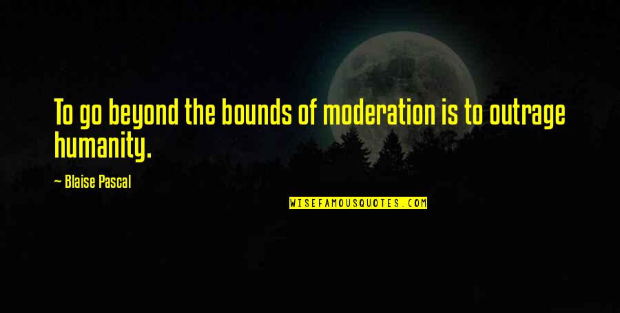 Theyre Real Quotes By Blaise Pascal: To go beyond the bounds of moderation is