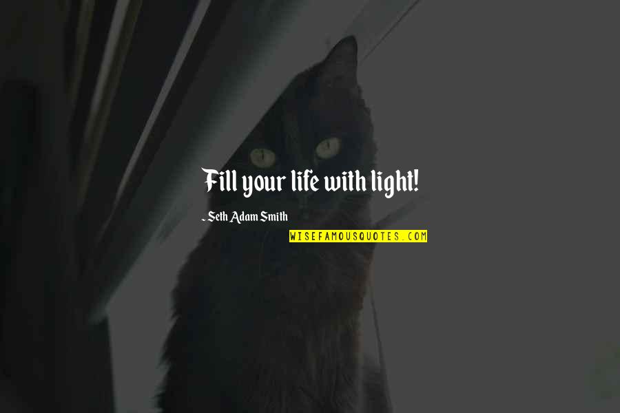 Theyre Real Quotes By Seth Adam Smith: Fill your life with light!
