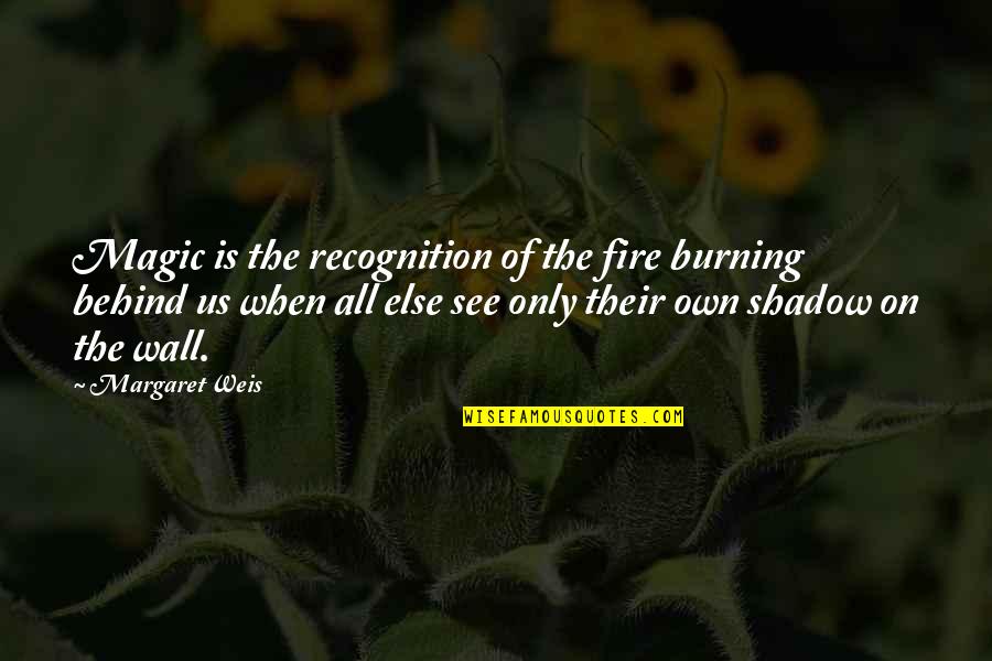 Theyve Got Me Mad At Them Quotes By Margaret Weis: Magic is the recognition of the fire burning