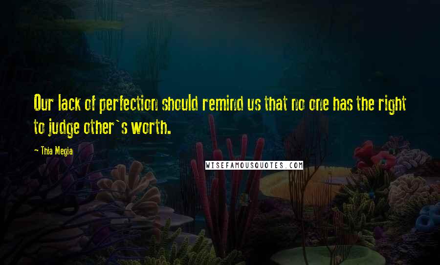 Thia Megia quotes: Our lack of perfection should remind us that no one has the right to judge other's worth.