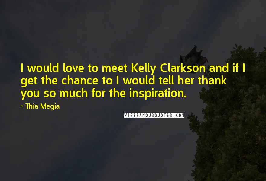 Thia Megia quotes: I would love to meet Kelly Clarkson and if I get the chance to I would tell her thank you so much for the inspiration. Thia Megia quotes: I would love to meet Kelly Clarkson and if I get the chance to I would tell her thank you so much for the inspiration.