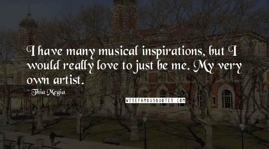 Thia Megia quotes: I have many musical inspirations, but I would really love to just be me. My very own artist.