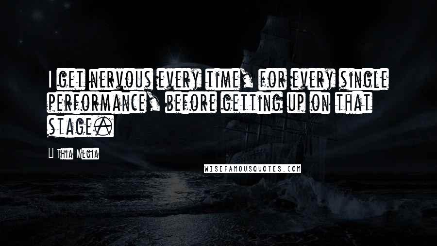 Thia Megia quotes: I get nervous every time, for every single performance, before getting up on that stage.