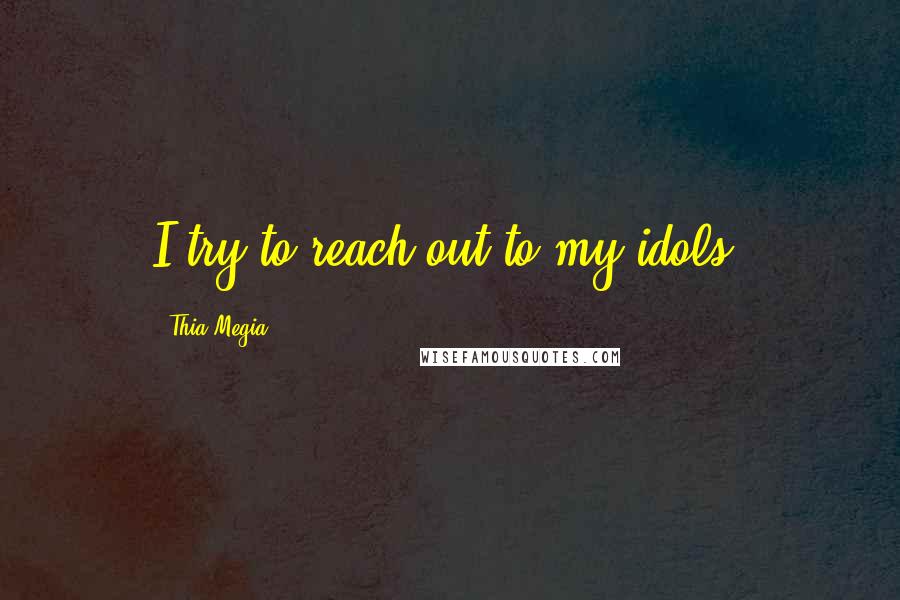 Thia Megia quotes: I try to reach out to my idols.