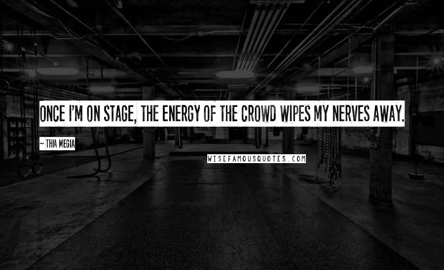 Thia Megia quotes: Once I'm on stage, the energy of the crowd wipes my nerves away.