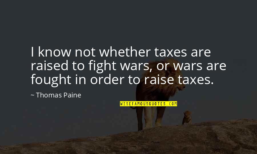 Thia Quotes By Thomas Paine: I know not whether taxes are raised to