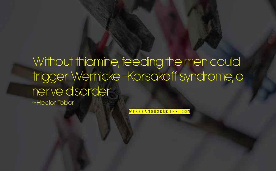 Thiamine Quotes By Hector Tobar: Without thiamine, feeding the men could trigger Wernicke-Korsakoff