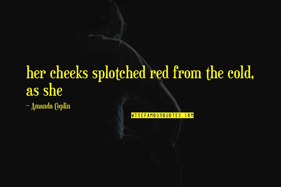 Thiaw Ketchup Quotes By Amanda Coplin: her cheeks splotched red from the cold, as Thiaw Ketchup Quotes By Amanda Coplin: her cheeks splotched red from the cold, as