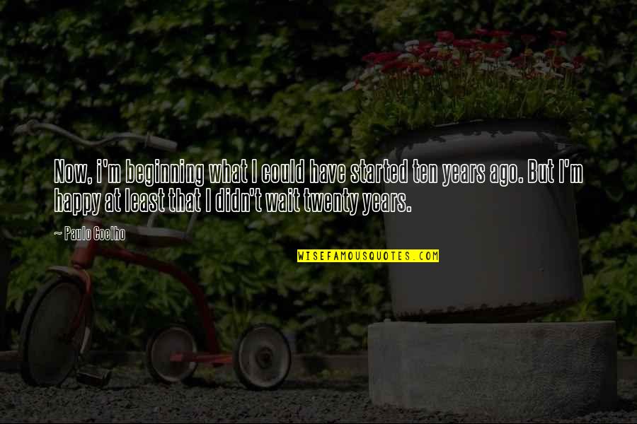 Thiazzi Quotes By Paulo Coelho: Now, i'm beginning what I could have started Thiazzi Quotes By Paulo Coelho: Now, i'm beginning what I could have started