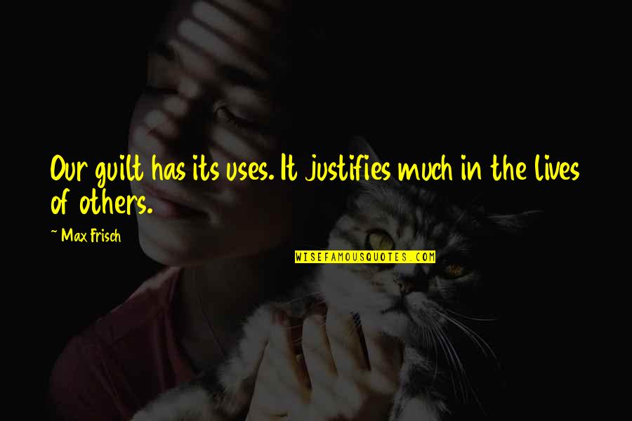 Thibaudet Jean Yves Quotes By Max Frisch: Our guilt has its uses. It justifies much