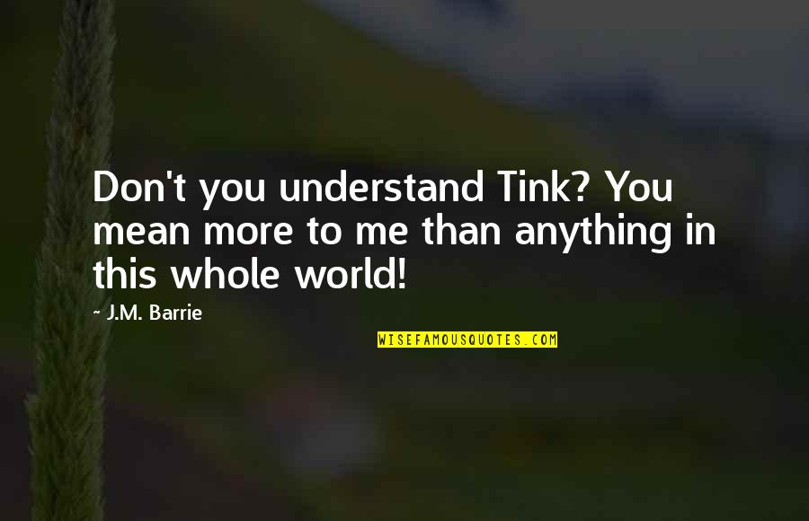 Thibodeaux Animal Hospital Abbeville Quotes By J.M. Barrie: Don't you understand Tink? You mean more to