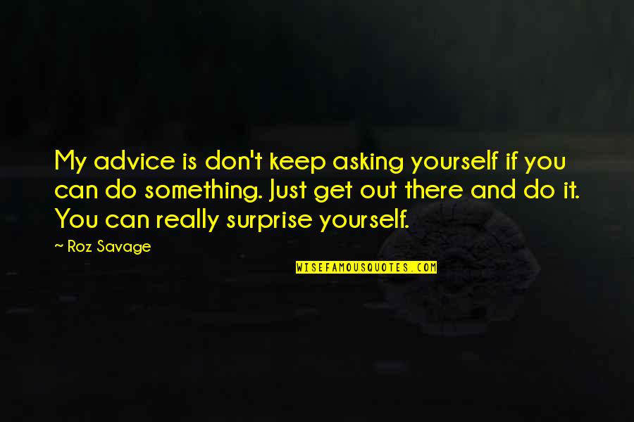 Thibonacheauxs Quotes By Roz Savage: My advice is don't keep asking yourself if Thibonacheauxs Quotes By Roz Savage: My advice is don't keep asking yourself if