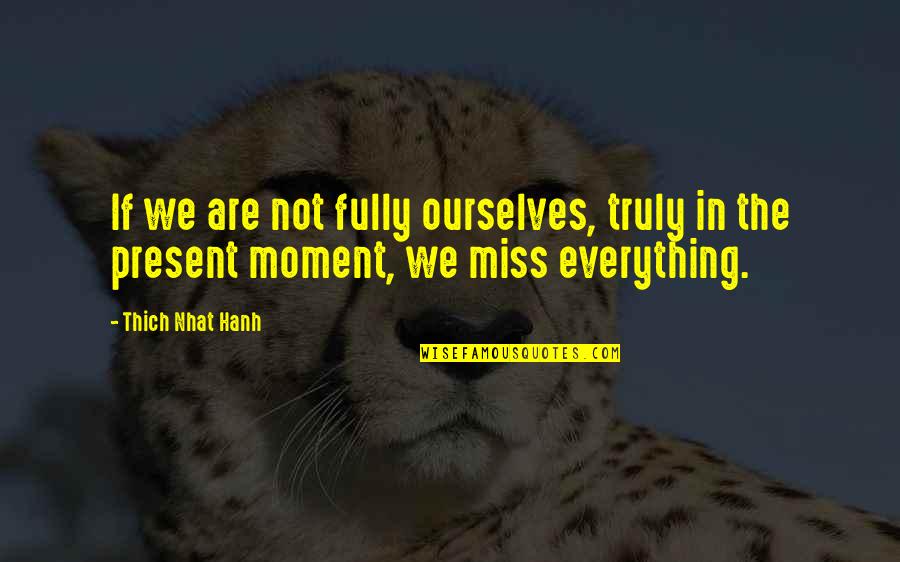 Thich Nhat Hanh Present Moment Quotes By Thich Nhat Hanh: If we are not fully ourselves, truly in