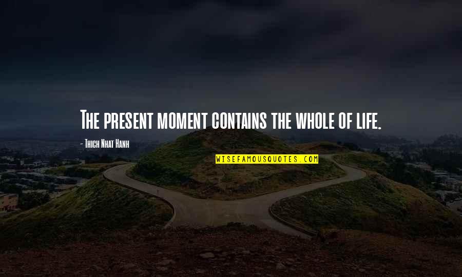 Thich Nhat Hanh Present Moment Quotes By Thich Nhat Hanh: The present moment contains the whole of life.