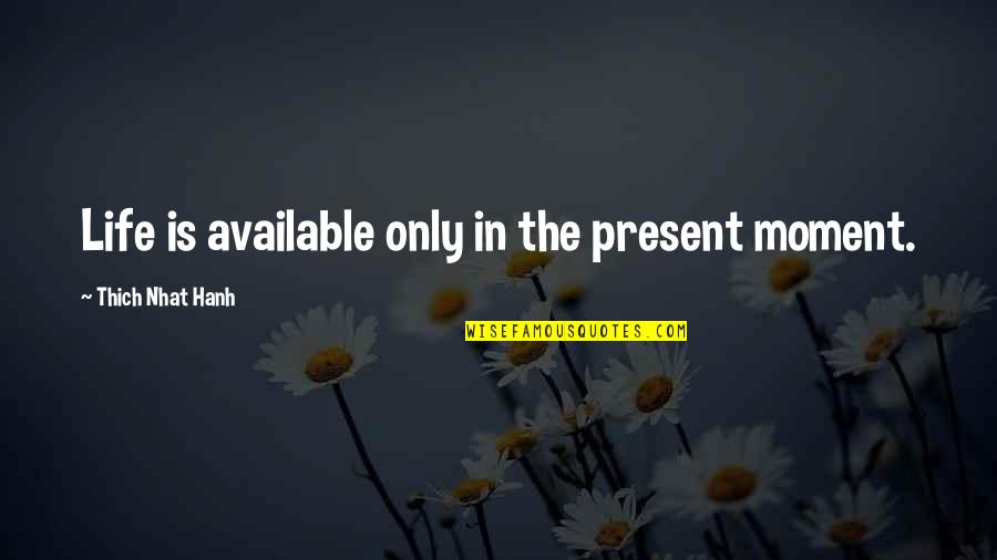 Thich Nhat Hanh Present Moment Quotes By Thich Nhat Hanh: Life is available only in the present moment.