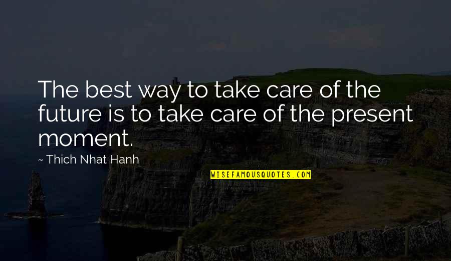 Thich Nhat Hanh Present Moment Quotes By Thich Nhat Hanh: The best way to take care of the