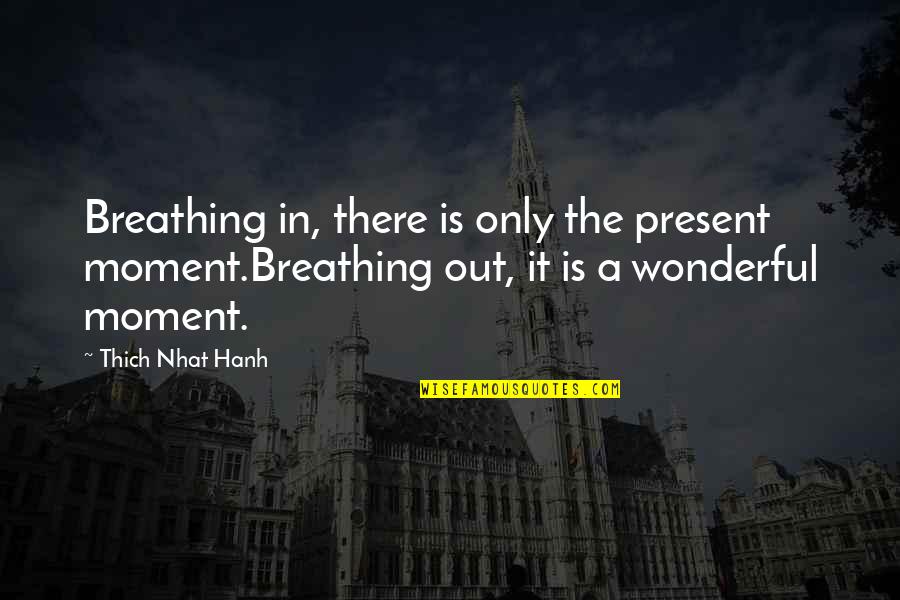 Thich Nhat Hanh Present Moment Quotes By Thich Nhat Hanh: Breathing in, there is only the present moment.Breathing