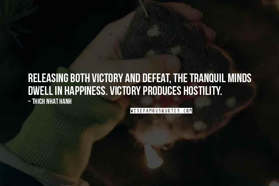 Thich Nhat Hanh quotes: Releasing both victory and defeat, the tranquil minds dwell in happiness. Victory produces hostility.