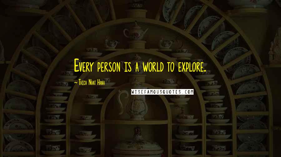 Thich Nhat Hanh quotes: Every person is a world to explore.