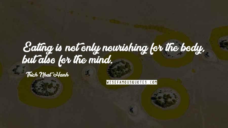 Thich Nhat Hanh quotes: Eating is not only nourishing for the body, but also for the mind.