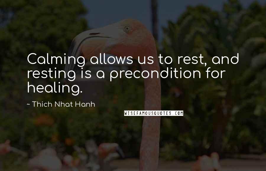 Thich Nhat Hanh quotes: Calming allows us to rest, and resting is a precondition for healing.