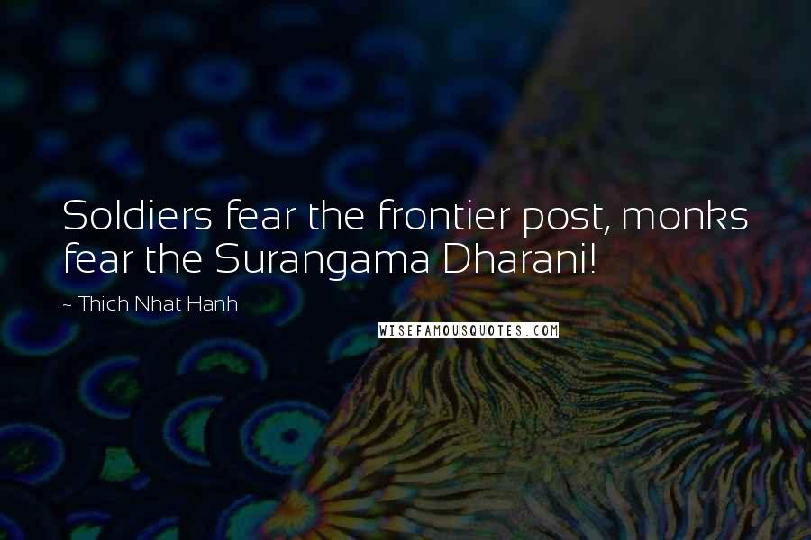 Thich Nhat Hanh quotes: Soldiers fear the frontier post, monks fear the Surangama Dharani!