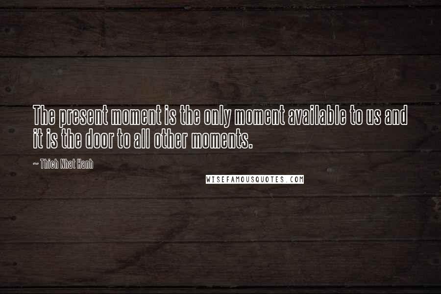 Thich Nhat Hanh quotes: The present moment is the only moment available to us and it is the door to all other moments.