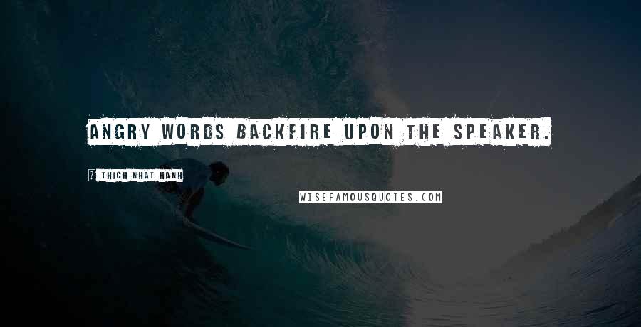 Thich Nhat Hanh quotes: Angry words backfire upon the speaker.