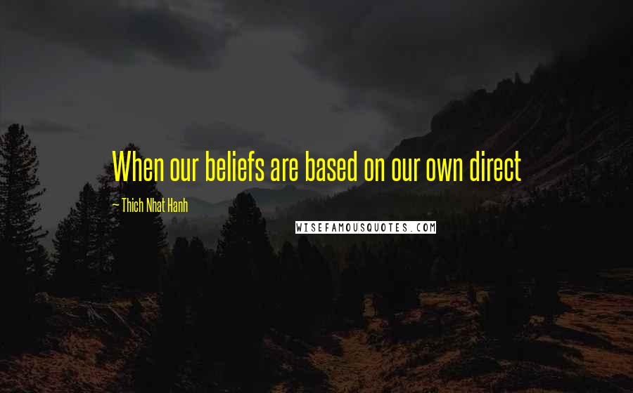 Thich Nhat Hanh quotes: When our beliefs are based on our own direct
