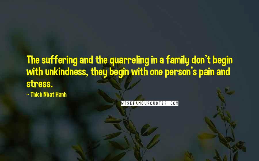 Thich Nhat Hanh quotes: The suffering and the quarreling in a family don't begin with unkindness, they begin with one person's pain and stress.