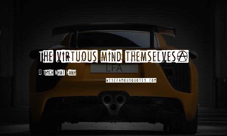 Thich Nhat Hanh quotes: The virtuous mind themselves.