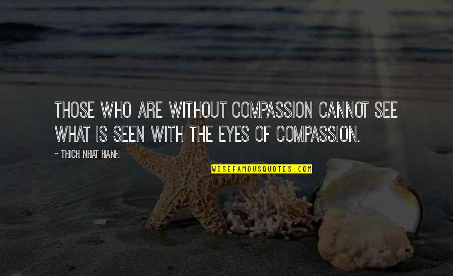 Thich Nhat Hanh Quotes By Thich Nhat Hanh: Those who are without compassion cannot see what