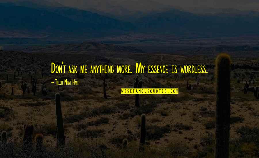 Thich Nhat Hanh Quotes By Thich Nhat Hanh: Don't ask me anything more. My essence is