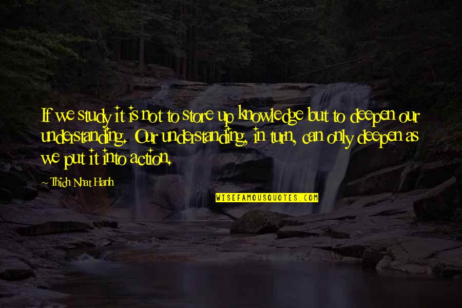 Thich Nhat Hanh Quotes By Thich Nhat Hanh: If we study it is not to store