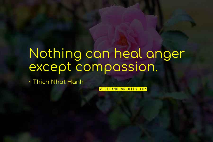 Thich Nhat Hanh Quotes By Thich Nhat Hanh: Nothing can heal anger except compassion.