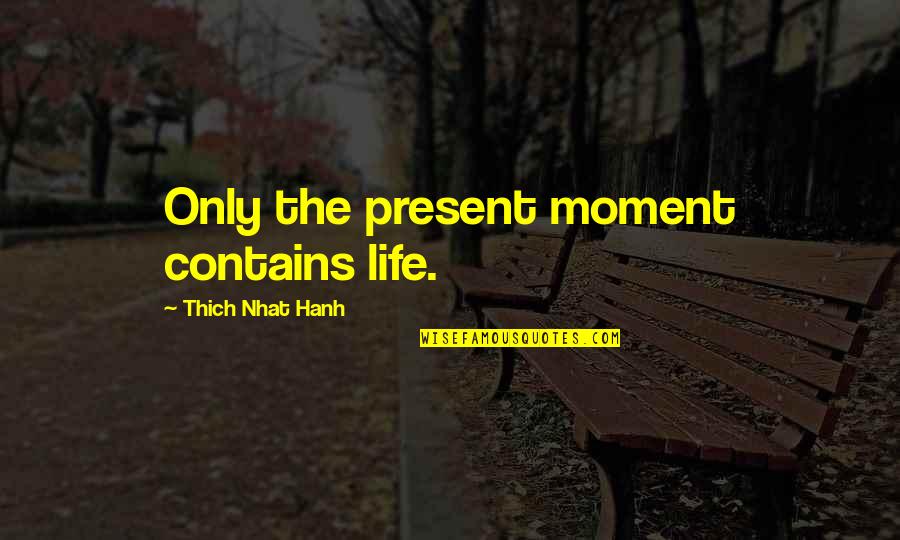 Thich Nhat Quotes By Thich Nhat Hanh: Only the present moment contains life.